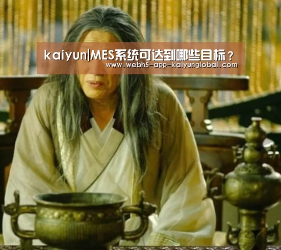 kaiyun|MES系统可达到哪些目标?(图1) 开云