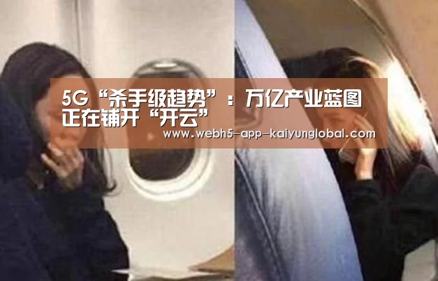 5G“杀手级趋势”:万亿产业蓝图正在铺开“开云”(图1) 5G“杀手级趋势”:万亿产业蓝图正在铺开“开云”(图1)